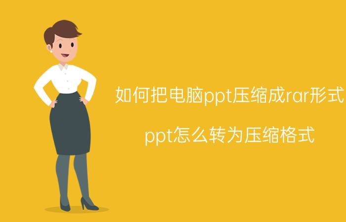 如何把电脑ppt压缩成rar形式 ppt怎么转为压缩格式？